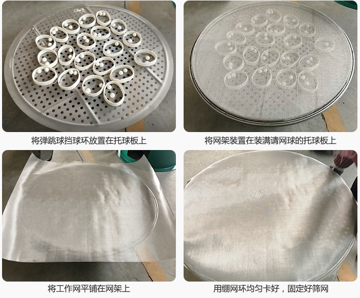 接著將干粉振動(dòng)篩的彈跳球。擋球環(huán)放在托球板上；再把網(wǎng)架放在已經(jīng)裝滿彈跳球和擋球環(huán)的托球板上，然后工作網(wǎng)平鋪在網(wǎng)架上，并用繃網(wǎng)環(huán)均勻卡好，固定篩網(wǎng)。